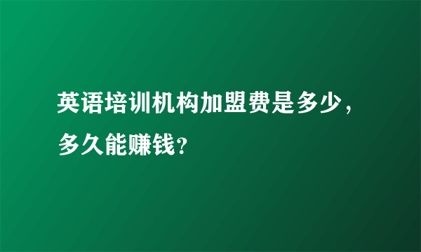 英语培训机构加盟费是多少，多久能赚钱？