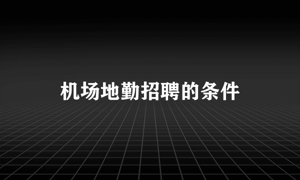 机场地勤招聘的条件