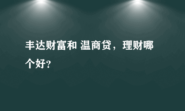 丰达财富和 温商贷，理财哪个好？