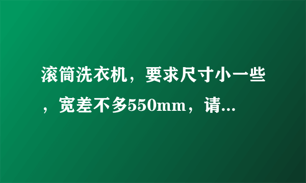 滚筒洗衣机，要求尺寸小一些，宽差不多550mm，请达人推荐质量和功能都不错的洗衣机