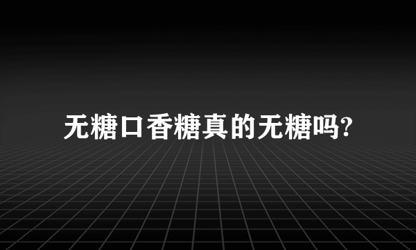无糖口香糖真的无糖吗?