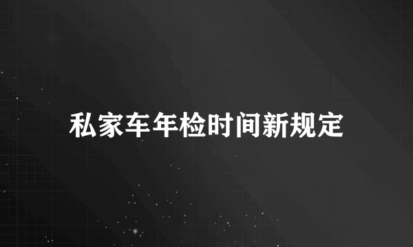 私家车年检时间新规定
