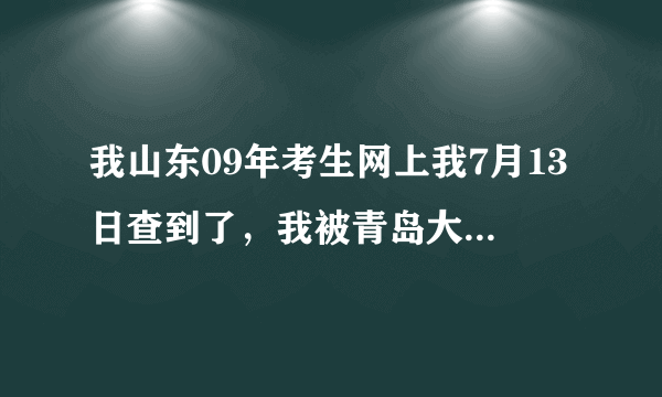 我山东09年考生网上我7月13日查到了，我被青岛大学录取了，今天都30好了通知书怎么还没有收到呢，急急急