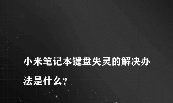 
小米笔记本键盘失灵的解决办法是什么？
