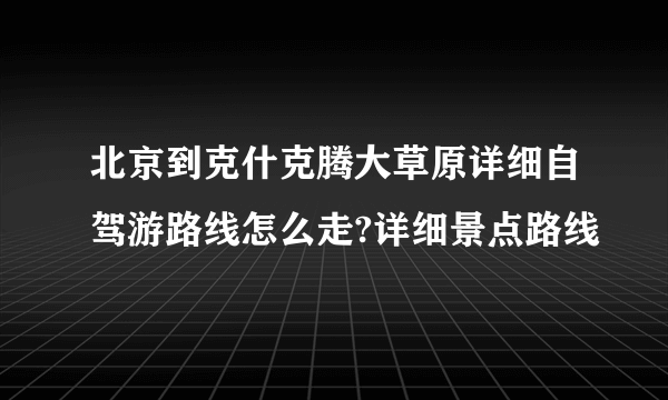 北京到克什克腾大草原详细自驾游路线怎么走?详细景点路线
