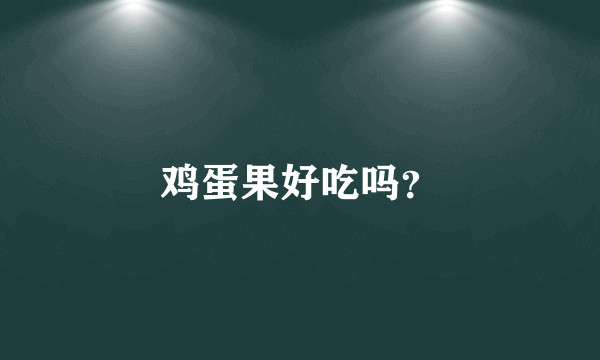 鸡蛋果好吃吗？