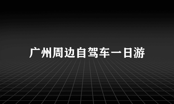 广州周边自驾车一日游