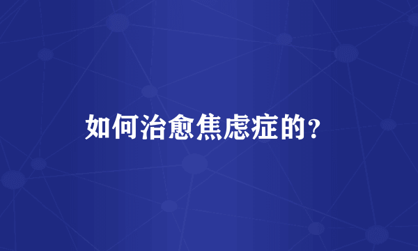 如何治愈焦虑症的？