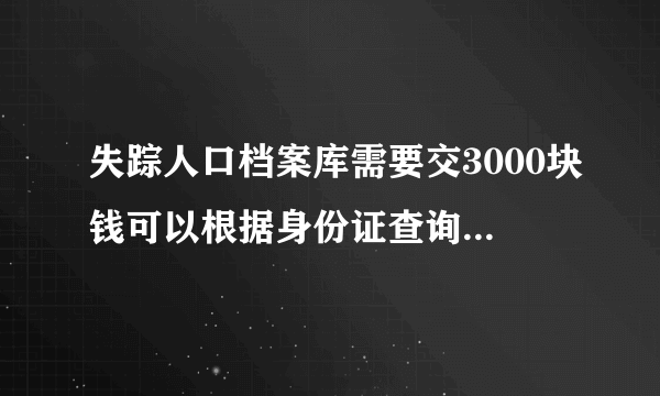 失踪人口档案库需要交3000块钱可以根据身份证查询使用信息，靠谱吗