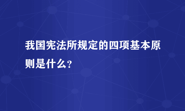 我国宪法所规定的四项基本原则是什么？