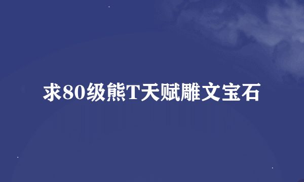 求80级熊T天赋雕文宝石