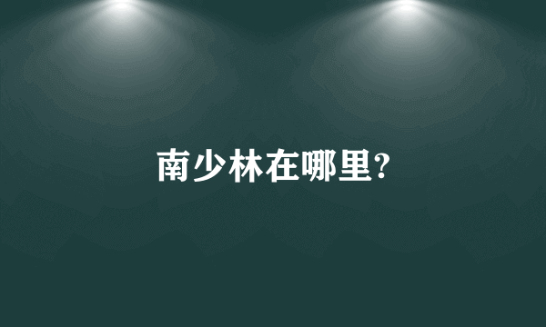 南少林在哪里?