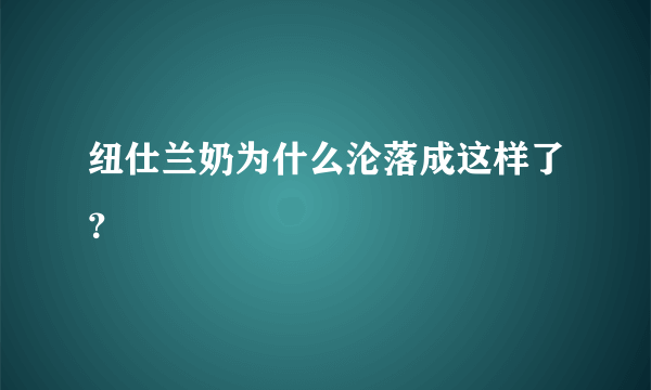 纽仕兰奶为什么沦落成这样了？