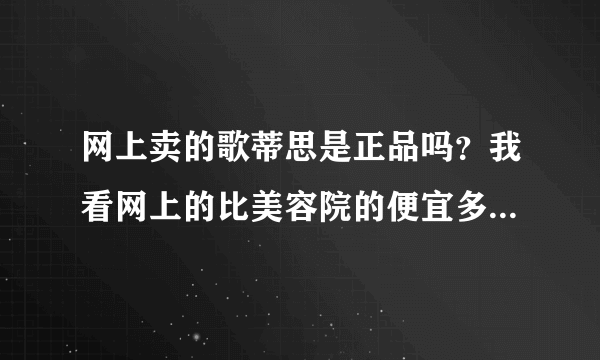 网上卖的歌蒂思是正品吗？我看网上的比美容院的便宜多了，歌蒂思祛斑的效果还是蛮好的，我还想再买一套、