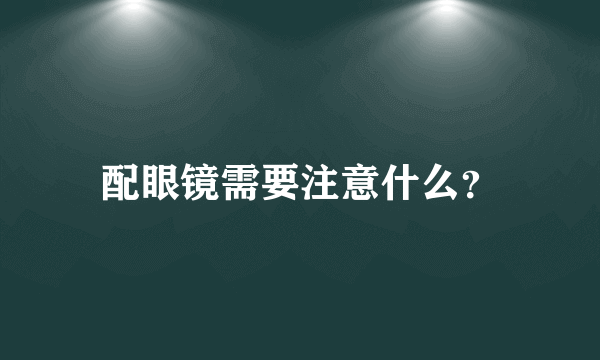 配眼镜需要注意什么？