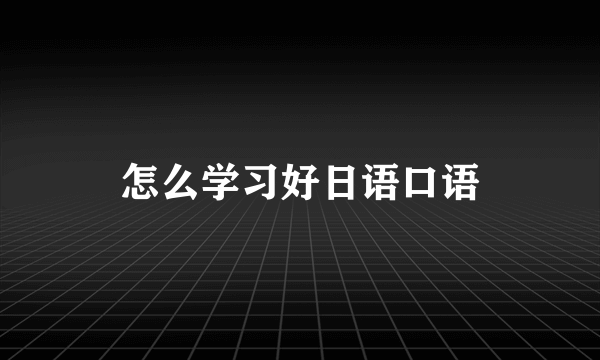怎么学习好日语口语