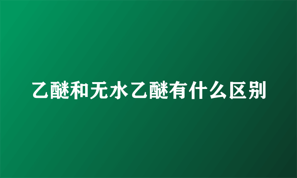 乙醚和无水乙醚有什么区别