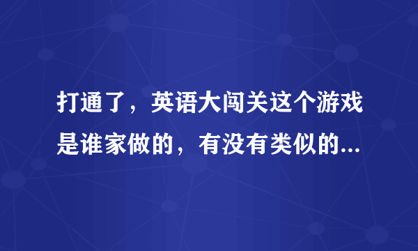 打通了，英语大闯关这个游戏是谁家做的，有没有类似的了，求推荐