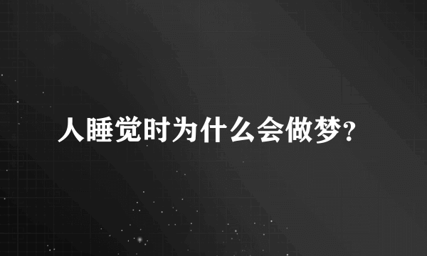 人睡觉时为什么会做梦？