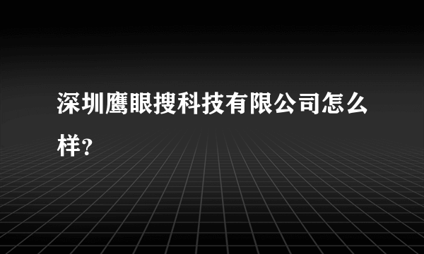 深圳鹰眼搜科技有限公司怎么样？