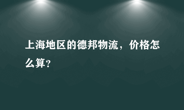 上海地区的德邦物流，价格怎么算？