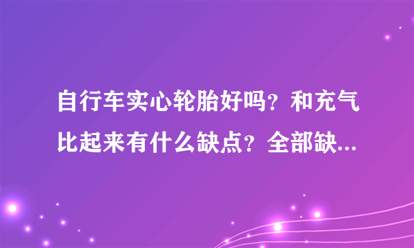 自行车实心轮胎好吗？和充气比起来有什么缺点？全部缺点都说一下！谢谢了！