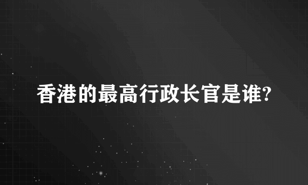 香港的最高行政长官是谁?