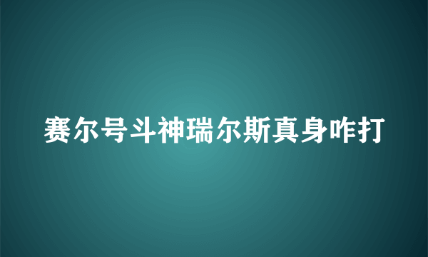 赛尔号斗神瑞尔斯真身咋打