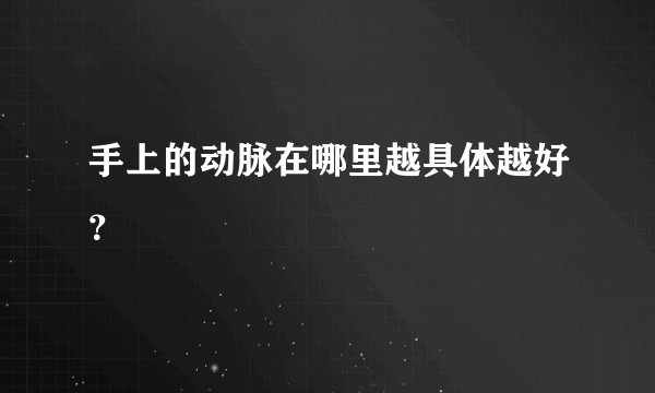手上的动脉在哪里越具体越好？