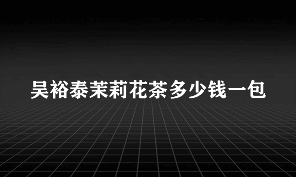 吴裕泰茉莉花茶多少钱一包