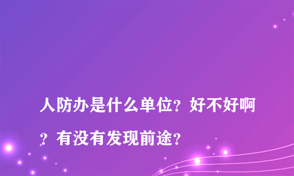 
人防办是什么单位？好不好啊？有没有发现前途？

