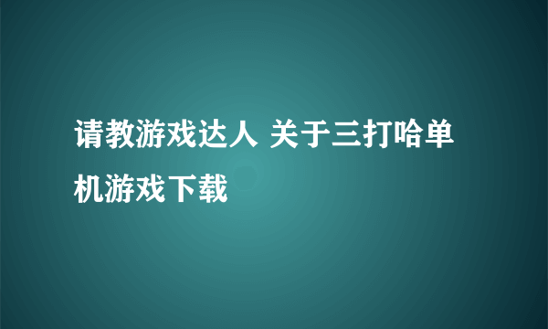 请教游戏达人 关于三打哈单机游戏下载