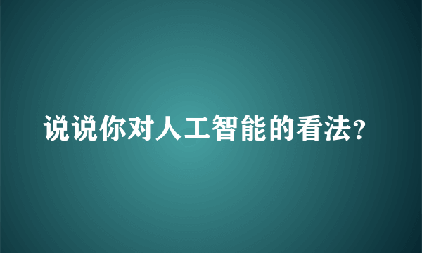 说说你对人工智能的看法？