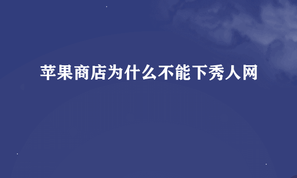 苹果商店为什么不能下秀人网