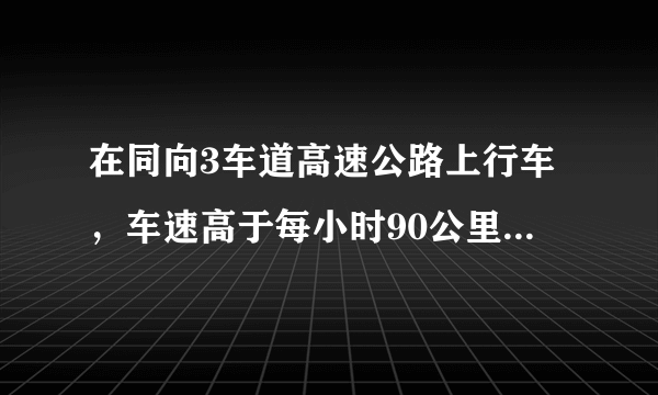 在同向3车道高速公路上行车，车速高于每小时90公里、低于每小时110公里的机动车不应在哪条车道上行驶？