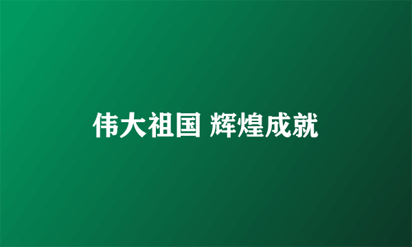 伟大祖国 辉煌成就