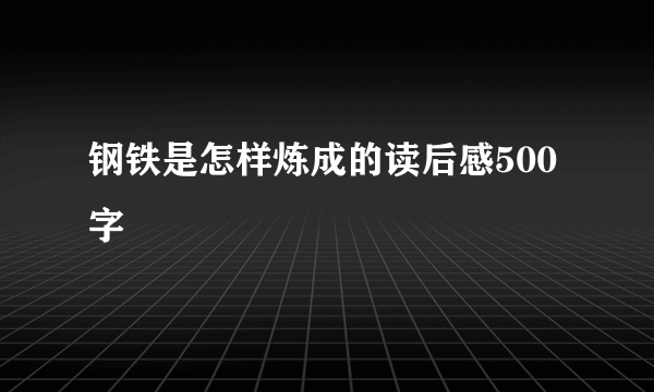 钢铁是怎样炼成的读后感500字