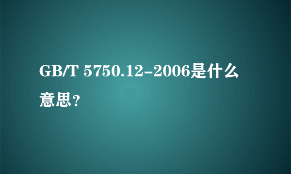 GB/T 5750.12-2006是什么意思？