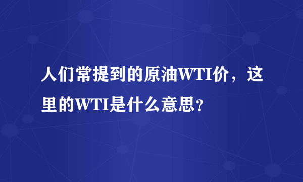 人们常提到的原油WTI价，这里的WTI是什么意思？