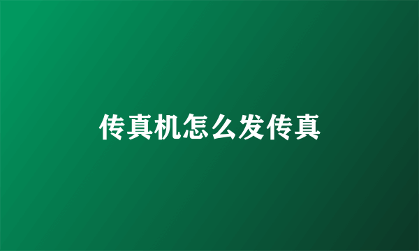 传真机怎么发传真