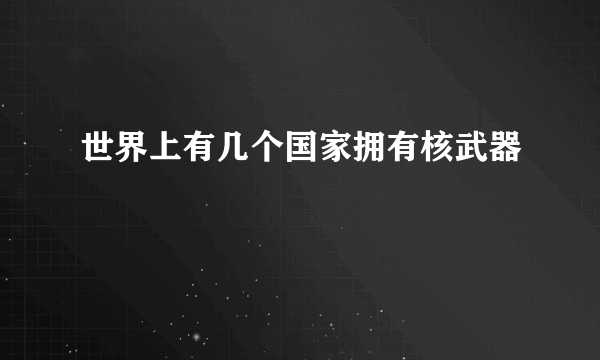 世界上有几个国家拥有核武器