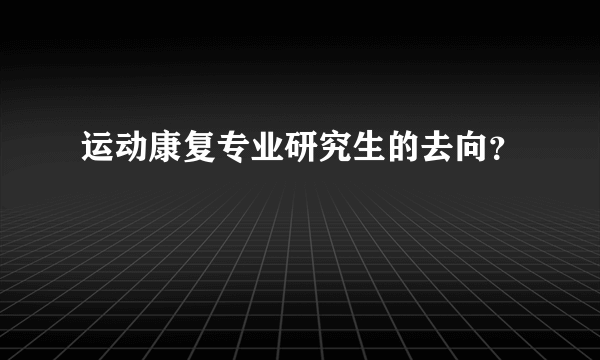 运动康复专业研究生的去向？
