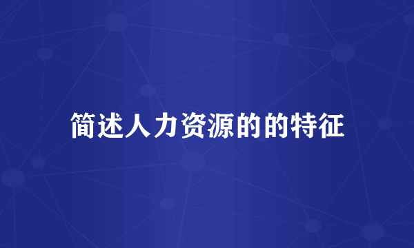 简述人力资源的的特征