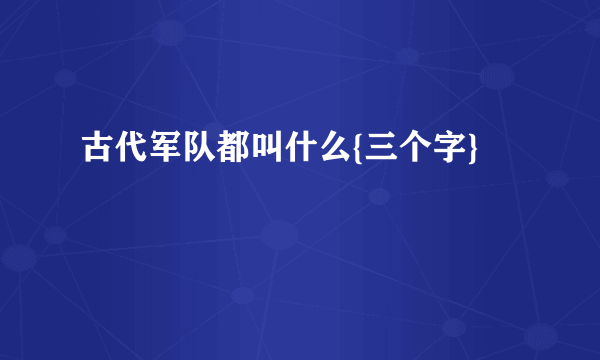 古代军队都叫什么{三个字}