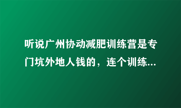 听说广州协动减肥训练营是专门坑外地人钱的，连个训练场地都没有，谁
