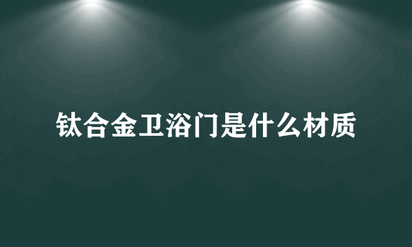 钛合金卫浴门是什么材质