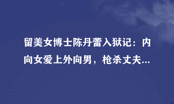 留美女博士陈丹蕾入狱记：内向女爱上外向男，枪杀丈夫并碎尸，后来怎样了？
