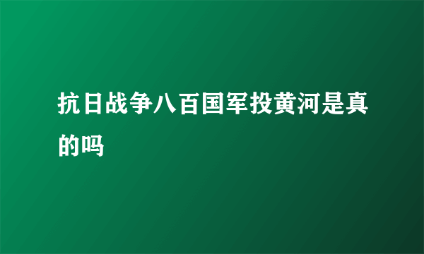 抗日战争八百国军投黄河是真的吗