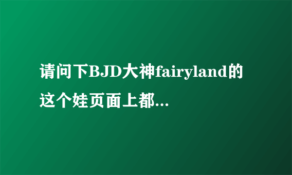 请问下BJD大神fairyland的这个娃页面上都说了些什么啊，这个韩国牌子如何呢看上去似乎价格比一般的高