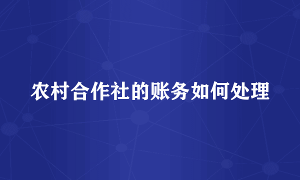 农村合作社的账务如何处理